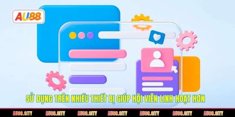 Sử dụng trên nhiều thiết bị giúp hội viên linh hoạt hơn